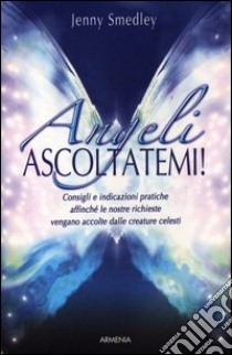 Angeli, ascoltatemi! Consigli e indicazioni pratiche affinché le nostre richieste vengano accolte dalle creature celesti libro di Smedley Jenny