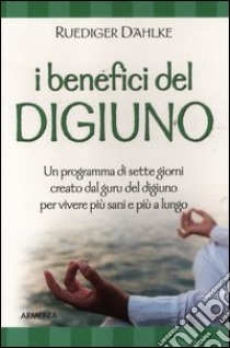 I benefici del digiuno. Programma di sette giorni creato dal guru del digiuno per vivere più sani e più a lungo libro di Dahlke Rüdiger