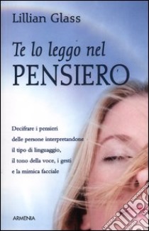 Te lo leggo nel pensiero. Decifrare i pensieri delle persone interpretandone il tipo di linguaggio, il tono della voce, i gesti e la mimica facciale libro di Glass Lillian