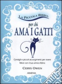 La piccola bibbia per chi ama i gatti. Consigli e piccoli accorgimenti per vivere felice con il tuo amico felino libro di Owen Cerys