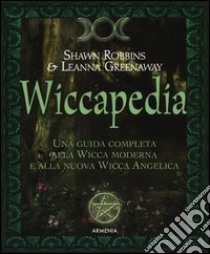 Wiccapedia. Una guida completa alla Wicca moderna e alla nuova Wicca Angelica libro di Robbins Shawn; Greenaway Leanna