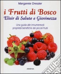 I frutti di bosco. Elisir di salute e giovinezza. Una guida alle innumerevoli proprietà benefiche dei piccoli frutti libro di Dressler Margarete