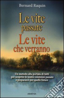 Le vite passate, le vite che verranno. Un metodo alla portata di tutti per scoprire le nostre esistenze passate e preparaci per quelle future libro di Raquin Bernard