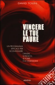 Vincere le tue paure. Un programma efficace per sconfiggere l'ansia, il panico, le fobie e le ossessioni libro di Tolin David