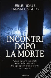 Incontri dopo la morte. Apparizioni, contatti e manifestazioni tra gli spiriti dei defunti e i viventi libro di Haraldsson Erlendur