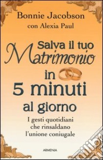 Salva il tuo matrimonio in 5 minuti al giorno. I gesti quotidiani che rinsaldano l'unione coniugale libro di Jacobson Bonnie - Paul Alexia