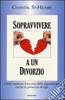 Sopravvivere a un divorzio. Come superare il trauma della separazione anche in presenza di figli libro di St-Hilaire Chantal