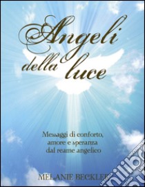 Angeli della luce. Messaggi di conforto, amore e speranza dal reame angelico libro di Beckler Melanie