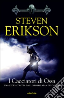 I cacciatori di ossa. Una storia tratta dal libro Malazan dei Caduti. Vol. 6 libro di Erikson Steven