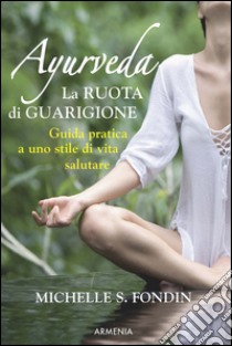 Ayurveda. La ruota di guarigione. Guida pratica a uno stile di vita salutare libro di Fondin Michelle S.