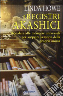 I registri akashici. Accedere alle memorie universali per scoprire la storia della propria anima libro di Howe Linda