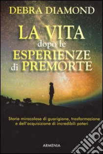 La vita dopo le esperienze di premorte libro di Diamond Debra