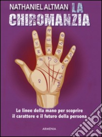 La chiromanzia. Le linee della mano per scoprire il carattere e il futuro della persona libro di Altman Nathaniel