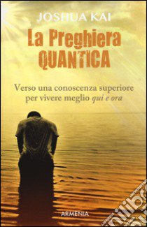 La preghiera quantica. Verso una coscienza superiore per vivere meglio qui e ora libro di Kai Joshua