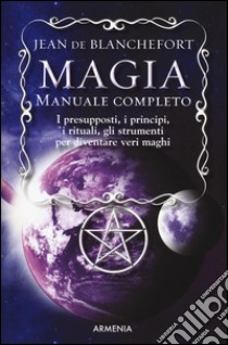 Magia. Manuale completo. I presupposti, i principi, i rituali, gli strumenti per diventare veri maghi libro di Blanchefort Jean de