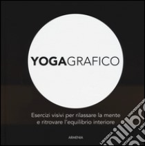 Yogagrafico. Esercizi visivi per rilassare la mente e ritrovare l'equilibrio interiore. Ediz. illustrata libro