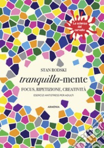 Tranquilla-mente. Focus, ripetizione, creatività. Esercizi antistress per adulti. La scienza del cervello libro di Rodski Stan