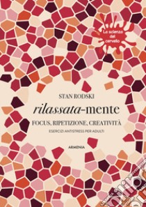 Rilassata-mente. Focus, ripetizione, creatività. Esercizi antistress per adulti. La scienza del cervello libro di Rodski Stan