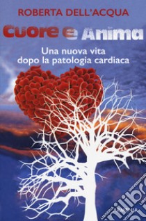 Cuore e anima. Una nuova vita dopo la patologia cardiaca libro di Dell'Acqua Roberta