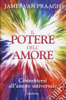 Il potere dell'amore. Connettersi all'amore universale libro di Van Praagh James