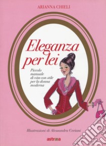 Eleganza per lei. Piccolo manuale di vita con stile per la donna moderna libro di Chieli Arianna