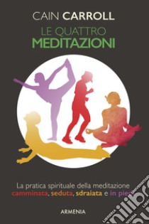 Le quattro meditazioni. La pratica spirituale della meditazione camminata, seduta, sdraiata e in piedi libro di Carroll Cain