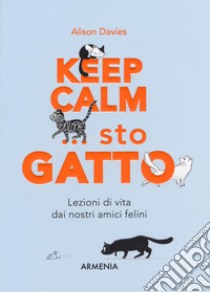 Keep calm... Sto gatto. Lezioni di vita dai nostri amici felini libro di Davies Alison