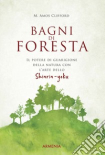 Bagni di foresta. Il potere di guarigione della natura con l'arte dello shirin-yoku libro di Clifford M. Amos