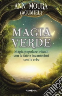 Magia verde. Magia popolare, rituali con le fate e incantesimi con le erbe libro di Moura Ann (Aoumiel)