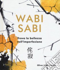 Wabi Sabi. Trova la bellezza nell'imperfezione. Ediz. illustrata libro di Delorie Oliver Luke