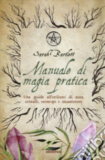 Manuale di magia pratica. Una guida all'utilizzo di aura, cristalli, oroscopi e incantesimi libro di Bartlett Sarah