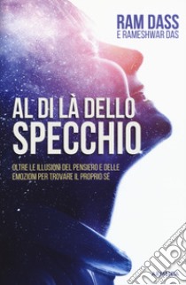 Al di là dello specchio. Oltre le illusioni del pensiero e delle emozioni per trovare il proprio sé libro di Dass Ram; Das Rameshwar