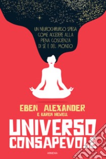 Universo consapevole. Il viaggio di un neurochirurgo nel cuore della consapevolezza libro di Alexander Eben