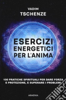 Esercizi energetici per l'anima. 100 pratiche spirituali per dare forza e protezione, e superare i problemi libro di Tschenze Vadim