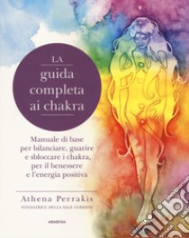 La guida completa ai chakra. Manuale di base per bilanciare, guarire e sbloccare i chakra, per il benessere e l'energia positiva libro di Perrakis Athena