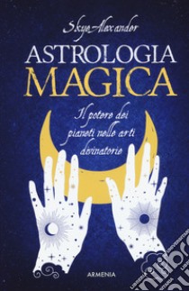 Astrologia magica. Il potere dei pianeti nelle arti divinatorie libro di Skye Alexander