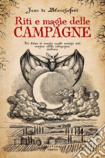 Riti e magie delle campagne. Un libro di magia sugli antichi riti magici nelle campagne italiane libro di Blanchefort Jean de