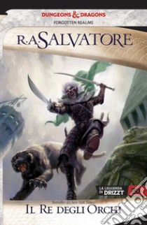 Il re degli orchi. La leggenda di Drizzt. Forgotten Realms. Vol. 22 libro di Salvatore R. A.