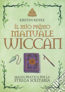 Il mio primo manuale wiccan. Magia pratica per la strega solitaria libro di Riddle Kristen