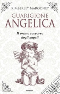 Guarigione angelica. Il primo soccorso degli angeli libro di Marooney Kimberly