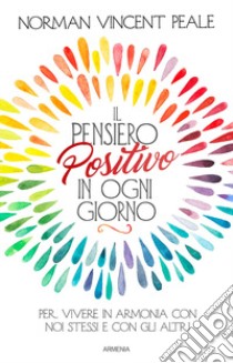 Il pensiero positivo in ogni giorno. Per vivere in armonia con noi stessi e con gli altri libro di Peale Norman Vincent