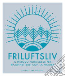 Friluftsliv. Il metodo norvegese per riconnettersi con la natura. Ediz. illustrata libro di Delorie Oliver Luke