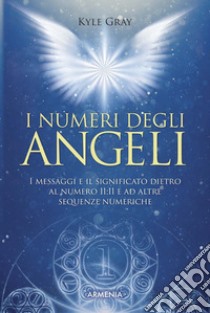 I numeri degli angeli. I messaggi e il significato dietro al numero 11:11 e ad altre sequenze numeriche libro di Gray Kyle