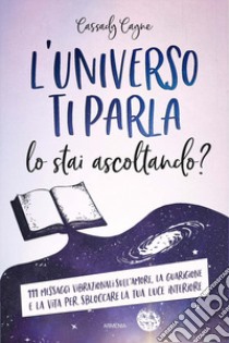 L'universo ti parla. Lo stai ascoltando? 111 messaggi vibrazionali sull'amore, la guarigione e la vita per sbloccare la tua luce interiore libro di Cayne Cassady