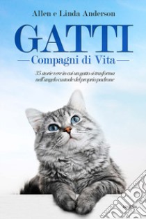 Gatti, compagni di vita. 35 storie vere in cui un gatto si trasforma nell'angelo custode del proprio padrone libro di Anderson Allen; Anderson Linda