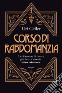 Corso di rabdomanzia. Usa il motore di ricerca più forte al mondo: la tua intuizione libro di Geller Uri