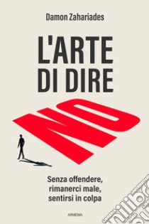 L'arte di dire no. Senza offendere, rimanerci male, sentirsi in colpa libro di Zahariades Damon