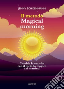 Il metodo Magical morning. Cambia la tua vita con il metodo magico del mattino! libro di Shoenmann Jenny