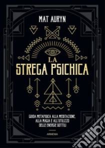 La strega psichica. Guida metafisica alla meditazione, alla magia e all'utilizzo delle energie sottili libro di Auryn Mat