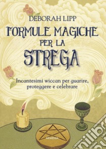 Formule magiche per la strega. Incantesimi wiccan per guarire, proteggere e celebrare libro di Lipp Deborah